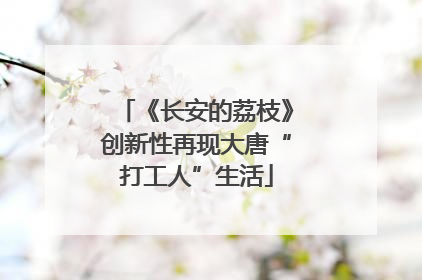 《长安的荔枝》创新性再现大唐“打工人”生活