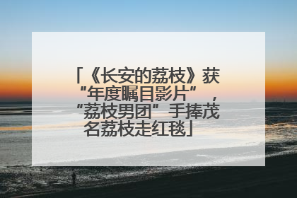 《长安的荔枝》获“年度瞩目影片”，“荔枝男团”手捧茂名荔枝走红毯