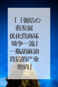 「强信心 看发展 优化营商环境争一流」一瓶胡麻油背后的产业密码