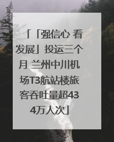 「强信心 看发展」投运三个月 兰州中川机场T3航站楼旅客吞吐量超434万人次
