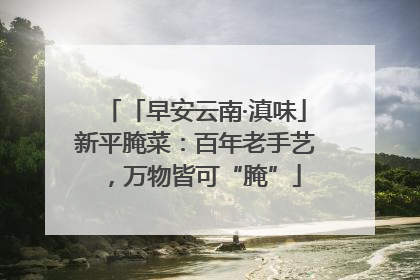「早安云南·滇味」新平腌菜：百年老手艺，万物皆可“腌”