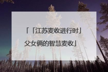 「江苏麦收进行时」父女俩的智慧麦收