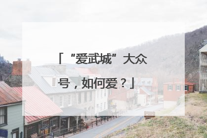 “爱武城”大众号，如何爱？