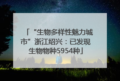 “生物多样性魅力城市”浙江绍兴：已发现生物物种5954种