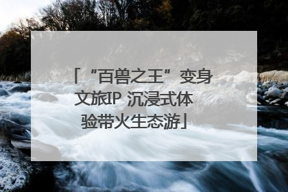 “百兽之王”变身文旅IP 沉浸式体验带火生态游