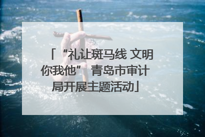 “礼让斑马线 文明你我他” 青岛市审计局开展主题活动