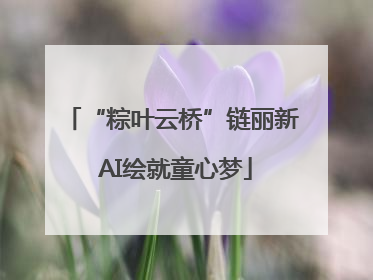 “粽叶云桥”链丽新 AI绘就童心梦