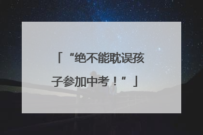 “绝不能耽误孩子参加中考！”