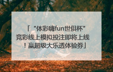“体彩嗨fun世俱杯”竞彩线上模拟投注即将上线！赢超级大乐透体验券