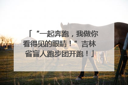 “一起奔跑，我做你看得见的眼睛！”吉林省盲人跑步团开跑！