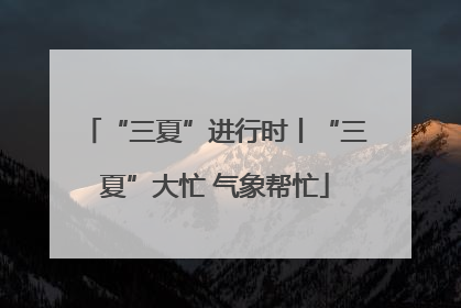 “三夏”进行时丨“三夏”大忙 气象帮忙