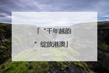 “千年越韵”绽放港澳