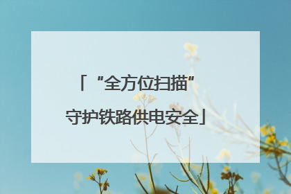 “全方位扫描” 守护铁路供电安全