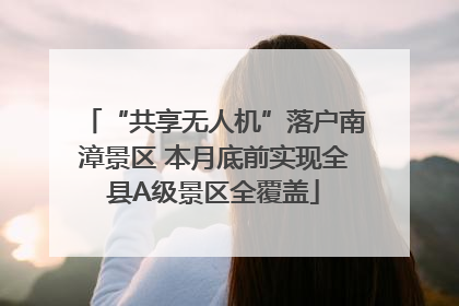 “共享无人机”落户南漳景区 本月底前实现全县A级景区全覆盖