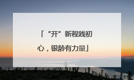 “开”新程践初心，银龄有力量