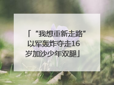 “我想重新走路” 以军轰炸夺走16岁加沙少年双腿