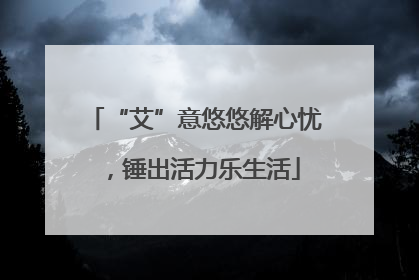 “艾”意悠悠解心忧，锤出活力乐生活