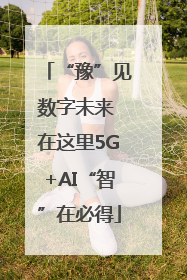 “豫”见数字未来 在这里5G+AI“智”在必得