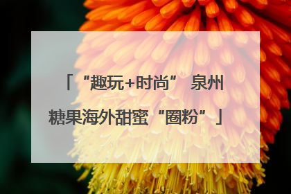 “趣玩+时尚” 泉州糖果海外甜蜜“圈粉”
