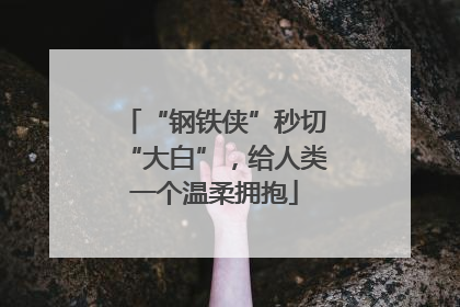 “钢铁侠”秒切“大白”，给人类一个温柔拥抱