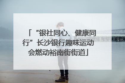 “银社同心、健康同行”长沙银行趣味运动会燃动裕南街街道