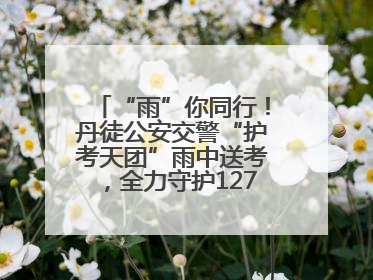 “雨”你同行！丹徒公安交警“护考天团”雨中送考，全力守护1277名考生追梦路