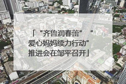 “齐鲁润春蕾”“爱心妈妈续力行动”推进会在邹平召开