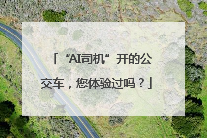 “AI司机”开的公交车，您体验过吗？