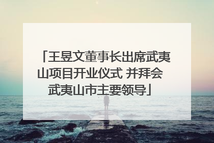 王昱文董事长出席武夷山项目开业仪式 并拜会武夷山市主要领导