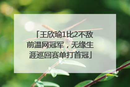 王欣瑜1比2不敌前温网冠军，无缘生涯巡回赛单打首冠