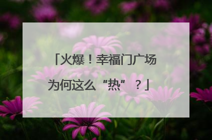 火爆！幸福门广场为何这么“热”？