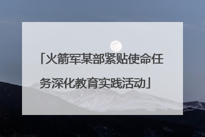 火箭军某部紧贴使命任务深化教育实践活动