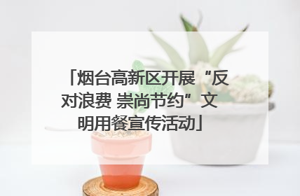 烟台高新区开展“反对浪费 崇尚节约”文明用餐宣传活动