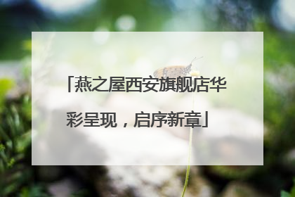 燕之屋西安旗舰店华彩呈现，启序新章