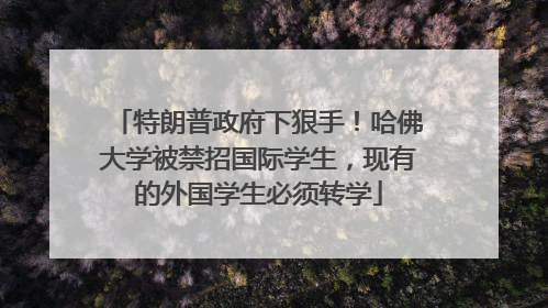 特朗普政府下狠手！哈佛大学被禁招国际学生，现有的外国学生必须转学