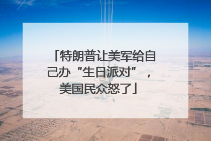 特朗普让美军给自己办“生日派对”，美国民众怒了