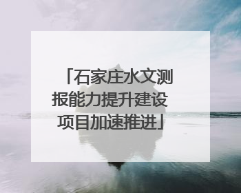 石家庄水文测报能力提升建设项目加速推进