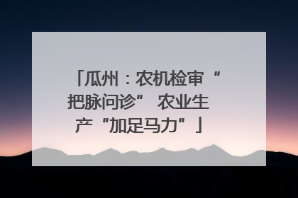 瓜州：农机检审“把脉问诊” 农业生产“加足马力”