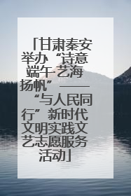 甘肃秦安举办“诗意端午·艺海扬帆”——“与人民同行”新时代文明实践文艺志愿服务活动