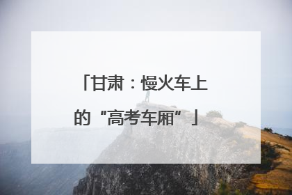 甘肃：慢火车上的“高考车厢”
