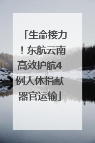 生命接力！东航云南高效护航4例人体捐献器官运输