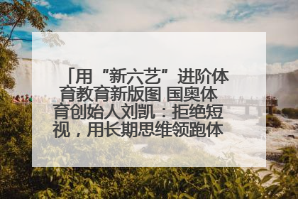 用“新六艺”进阶体育教育新版图 国奥体育创始人刘凯：拒绝短视，用长期思维领跑体育产业细分赛道