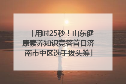 用时25秒！山东健康素养知识竞答首日济南市中区选手拔头筹