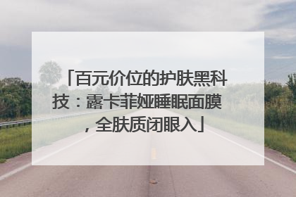 百元价位的护肤黑科技：露卡菲娅睡眠面膜，全肤质闭眼入