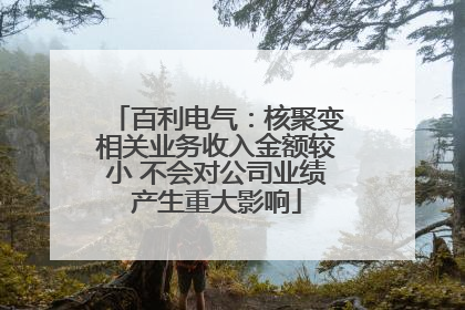 百利电气：核聚变相关业务收入金额较小 不会对公司业绩产生重大影响