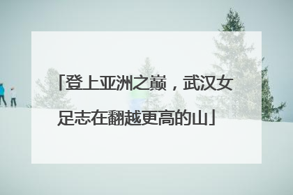 登上亚洲之巅，武汉女足志在翻越更高的山