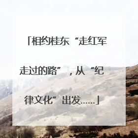 相约桂东“走红军走过的路”，从“纪律文化”出发……