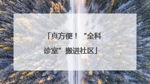 真方便！“全科诊室”搬进社区