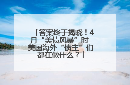 答案终于揭晓！4月“美债风暴”时 美国海外“债主”们都在做什么？