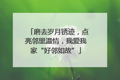 磨去岁月锈迹，点亮邻里温情，我爱我家“好邻如故”
